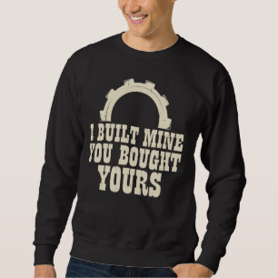 I built mine you bought yours sweatshirt
