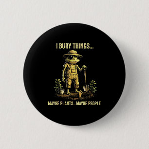 I bury things maybe plants maybe people  6 cm round badge