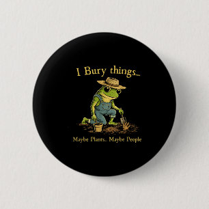 I bury things maybe plants maybe people  6 cm round badge