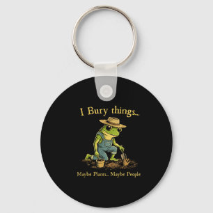 I bury things maybe plants maybe people  key ring