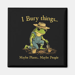 I bury things maybe plants maybe people magnet