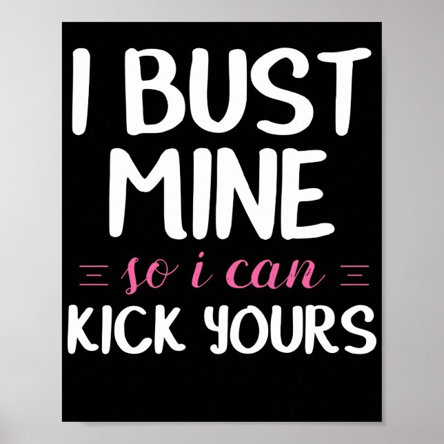 I Bust Mine So I Can Kick Yours Poster (Front)