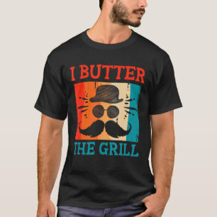 I Butter the Grill Dad Grill Chef Daddy BBQ Cook F T-Shirt