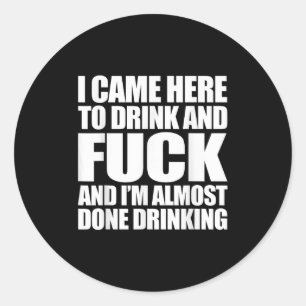 I Came Here To Drink And For And I'm Almost Done D Classic Round Sticker