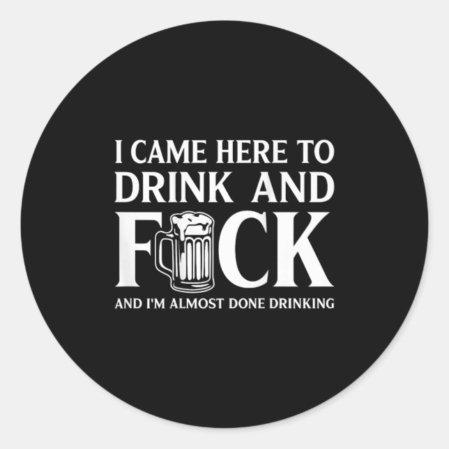 I Came Here To Drink And I'm Almost Done Drinking  Classic Round Sticker (Front)