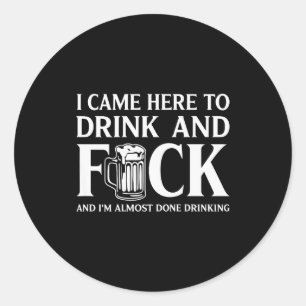 I Came Here To Drink And I'm Almost Done Drinking  Classic Round Sticker