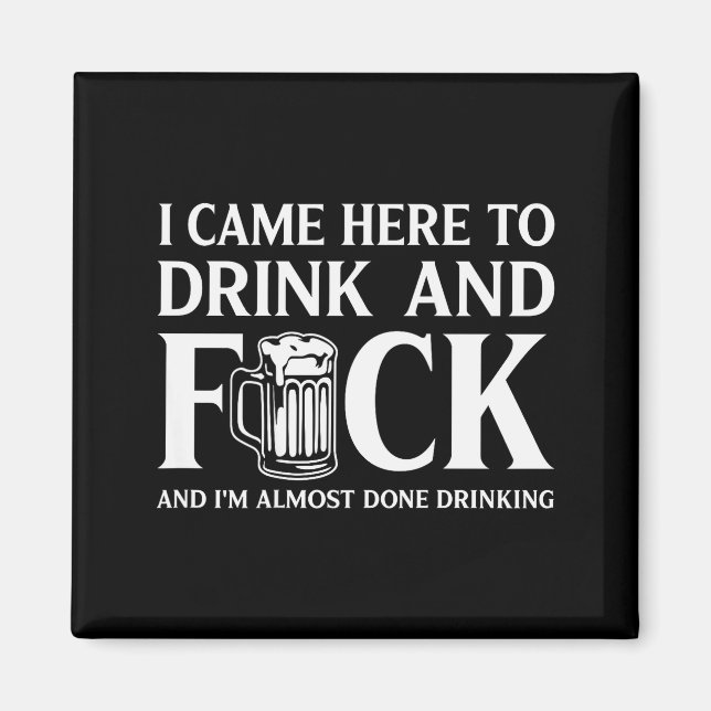 I Came Here To Drink And I'm Almost Done Drinking  Magnet (Front)