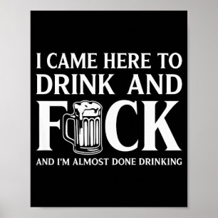 I Came Here To Drink And I'm Almost Done Drinking  Poster