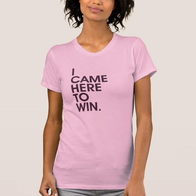 I Came Here To Win T-Shirt (Front)