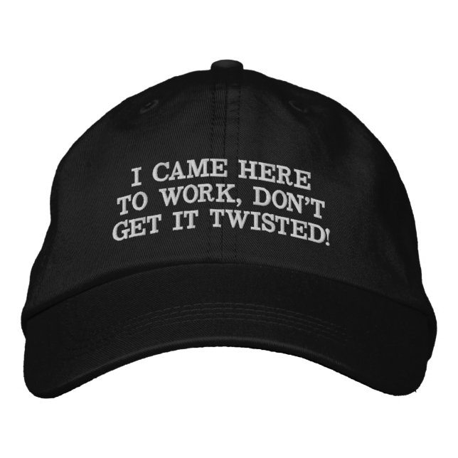I CAME HERE TO WORK, DON'T GET IT TWISTED EMBROIDERED HAT (Front)