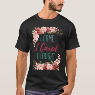 I Came I Cared I Taught Teacher Saying Appreciatio T-Shirt