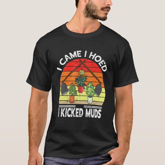 I Came I Hoed I Kicked Muds Garden Plants Gardenin T-Shirt (Front)