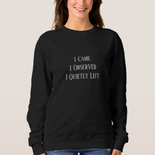 I Came. I Observed. I Quietly Left Sweatshirt