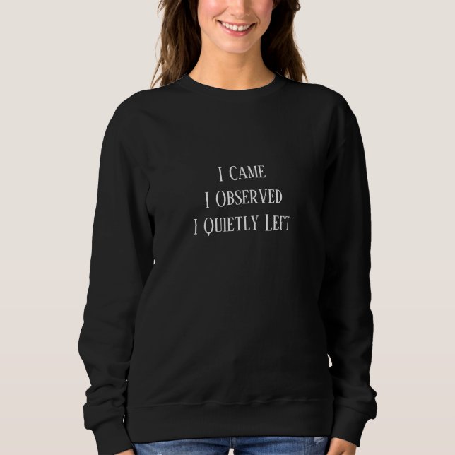 I Came. I Observed. I Quietly Left Sweatshirt (Front)