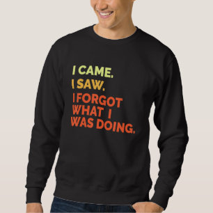 I Came I Saw Forgot What I Was Doing Sweatshirt