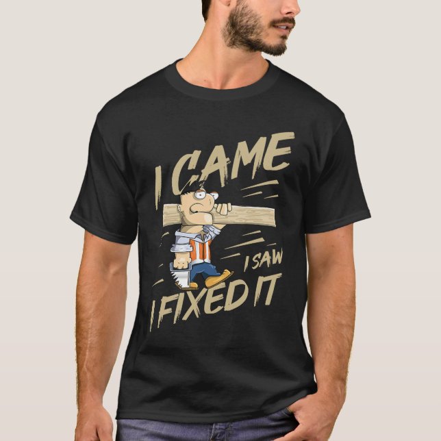 I Came I Saw I Fixed It Woodworking Joke Humour T-Shirt (Front)