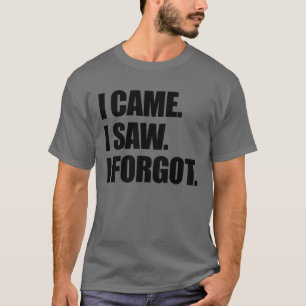 I Came I Saw I Forgot Funny Sarcastic Forgetful T-Shirt