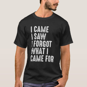 I Came I Saw I Forgot What I Came For Funny Gift T T-Shirt
