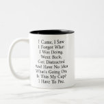 I Came I Saw I Forgot What I Was Doing Funny Two-Tone Coffee Mug<br><div class="desc">I Came,  I Saw I Forgot What I Was Doing. Went Back,  Got Distracted And Have No Idea What's Going On. Is This My Cup? I Have To Pee.</div>