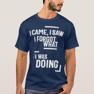 I Came, I Saw I Forgot What I Was Doing T-Shirt