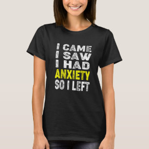 I Came I Saw I Had Anxiety So I Left  Anxiety Sayi T-Shirt