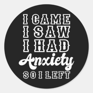 I CAME I SAW I HAD ANXIETY SO I LEFT Funny Saying Classic Round Sticker