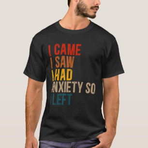I Came I Saw I Had Anxiety So I Left Quote Humor T-Shirt