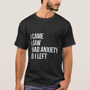 I Came I Saw I Had Anxiety So I Left T-Shirt