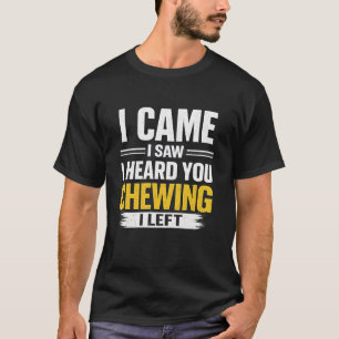 I Came I Saw I Heard You Chewing I Left Funny Intr T-Shirt