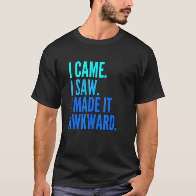 I Came I Saw I Made It Awkward  Awkward T-Shirt (Front)