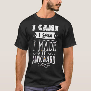 I Came I Saw I Made It Awkward Geek Quote T-Shirt