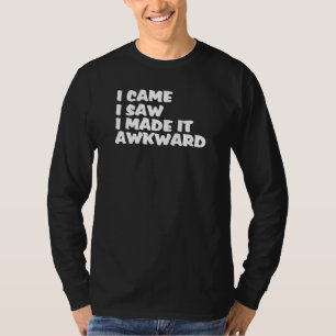 I Came I Saw I Made It Awkward Man Woman T-Shirt