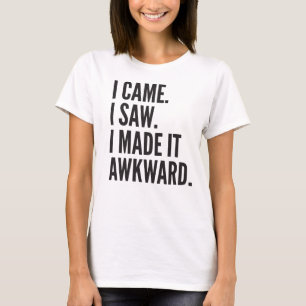 I Came. I Saw. I Made it Awkward. T-Shirt