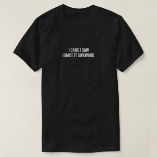 i came i saw i made it awkward T-Shirt