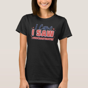 I came i saw i procrastinated  Quote T-Shirt