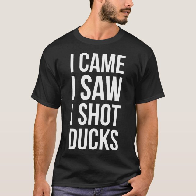 I Came I Saw I Shot Ducks Duck Hunting T-Shirt (Front)