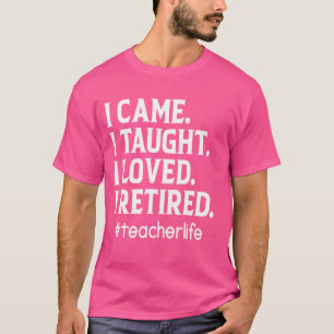 I Came I Taught I Loved I Retired Funny Teacher T-Shirt