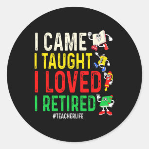 I Came I Taught I Loved I Retired Teacher Life  Classic Round Sticker