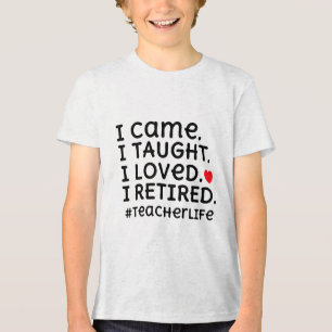 I Came I Taught I Loved I Retired - Teacher Life _ Tri-Blend Shirt