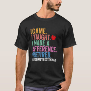 I Came I Taught I Made a Difference Funny Retired T-Shirt