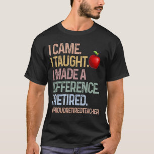 I Came I Taught I Made A Difference I Retired T-Shirt