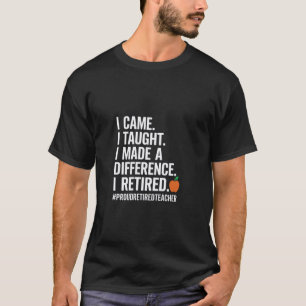 I Came I Taught I Made a Difference Proud Retired  T-Shirt