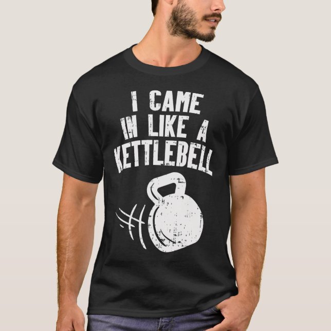 I Came In Like A Kettlebell Fitness Funny Workout  T-Shirt (Front)