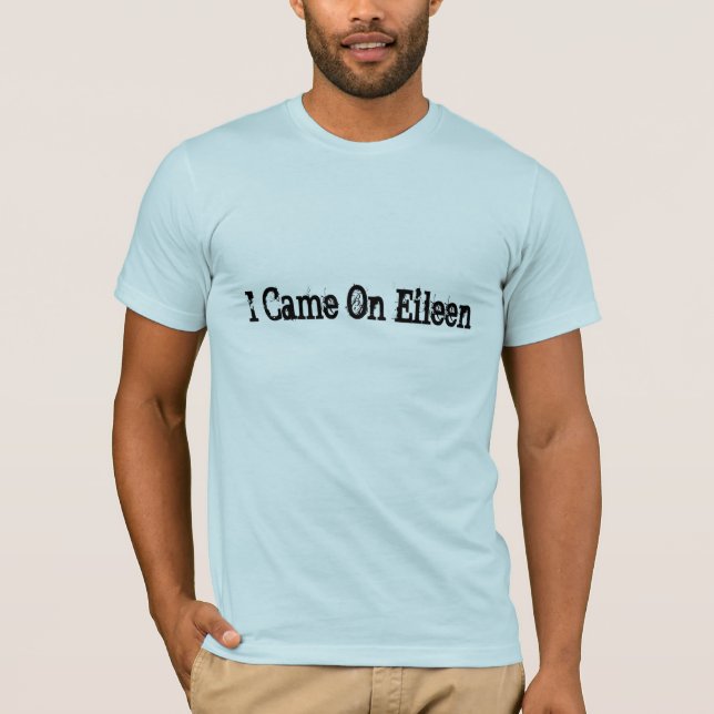 I Came On Eileen T-Shirt (Front)