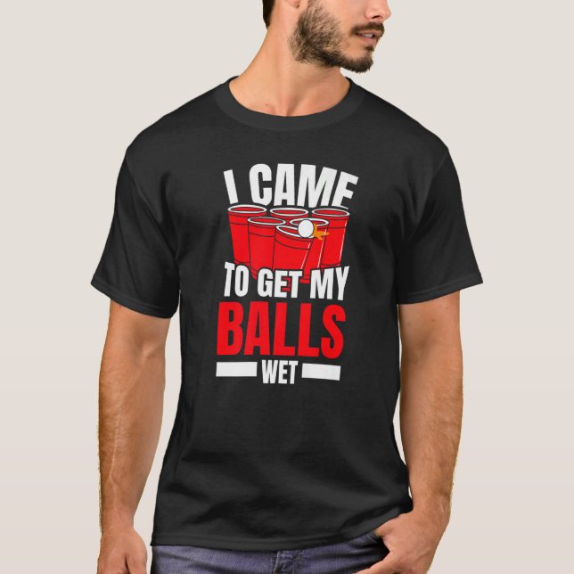 I Came To Get My Balls Wet Alcoholic Beer Pong Pre T-Shirt (Front)