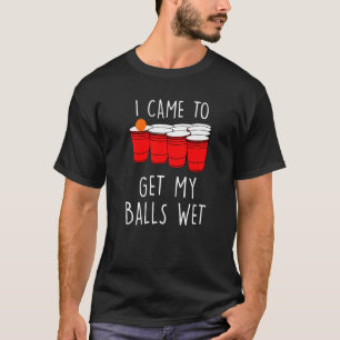 I Came To Get My Balls Wet Beer Bong Table Drinkin T-Shirt