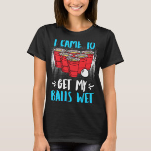 I came to get my balls wet Beer Party Beer Pong 1 T-Shirt
