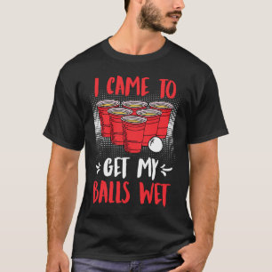 I came to get my balls wet Beer Party Beer Pong T-Shirt
