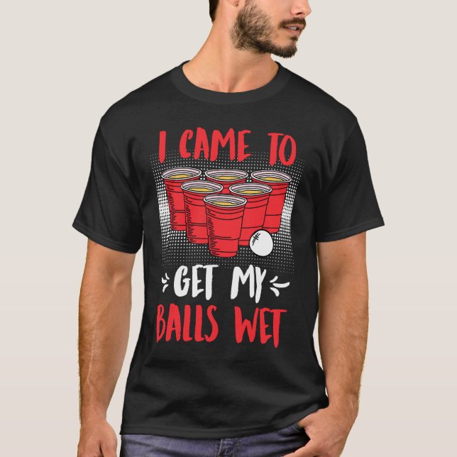 I came to get my balls wet Beer Party Beer Pong T-Shirt (Front)