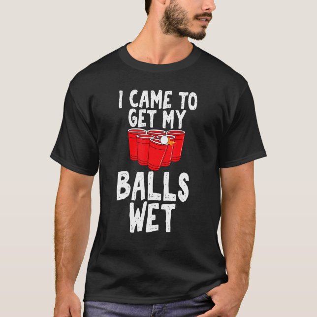 I Came to Get My Balls Wet Sarcastic Beer Pong Uni T-Shirt (Front)